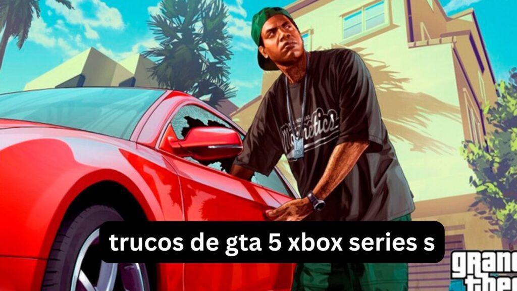 Trucos de GTA 5 Xbox Series S: Guía Completa trucos de gta 5 xbox series s